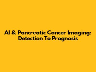 AI & Pancreatic Cancer Imaging: Detection To Prognosis