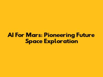 AI For Mars: Pioneering Future Space Exploration