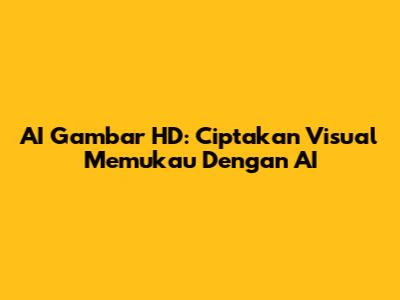 AI Gambar HD: Ciptakan Visual Memukau Dengan AI