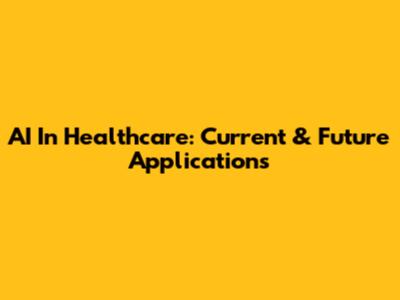 AI In Healthcare: Current & Future Applications