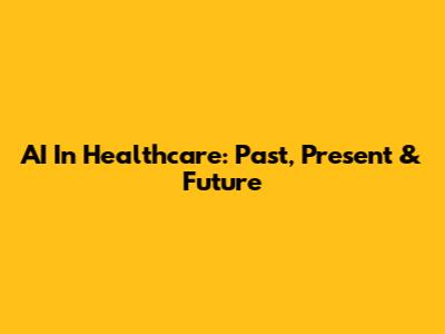 AI In Healthcare: Past, Present & Future