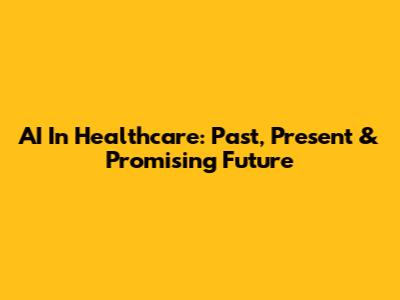 AI In Healthcare: Past, Present & Promising Future