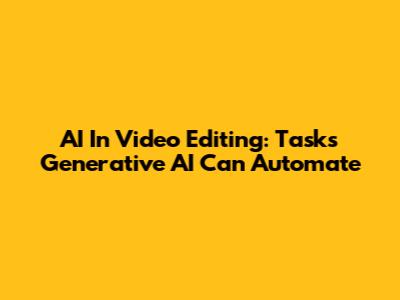 AI In Video Editing: Tasks Generative AI Can Automate