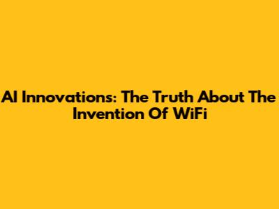 AI Innovations: The Truth About The Invention Of WiFi