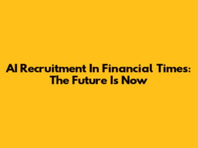AI Recruitment In Financial Times: The Future Is Now