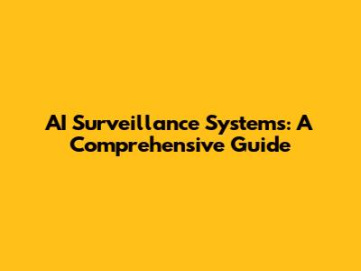 AI Surveillance Systems: A Comprehensive Guide