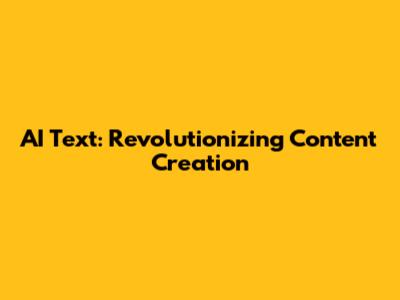 AI Text: Revolutionizing Content Creation