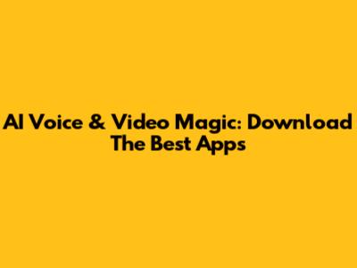 AI Voice & Video Magic: Download The Best Apps