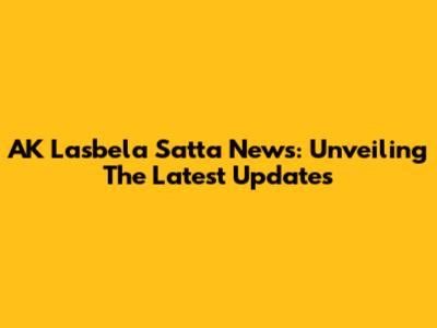 AK Lasbela Satta News: Unveiling The Latest Updates
