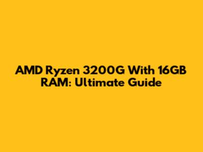 AMD Ryzen 3200G With 16GB RAM: Ultimate Guide