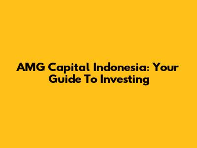 AMG Capital Indonesia: Your Guide To Investing