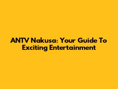 ANTV Nakusa: Your Guide To Exciting Entertainment