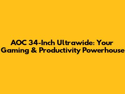 AOC 34-Inch Ultrawide: Your Gaming & Productivity Powerhouse