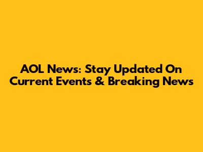 AOL News: Stay Updated On Current Events & Breaking News
