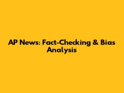 AP News: Fact-Checking & Bias Analysis
