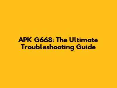 APK G668: The Ultimate Troubleshooting Guide
