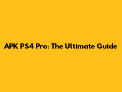 APK PS4 Pro: The Ultimate Guide