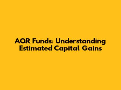 AQR Funds: Understanding Estimated Capital Gains