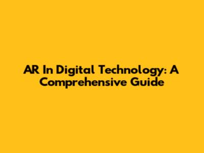 AR In Digital Technology: A Comprehensive Guide