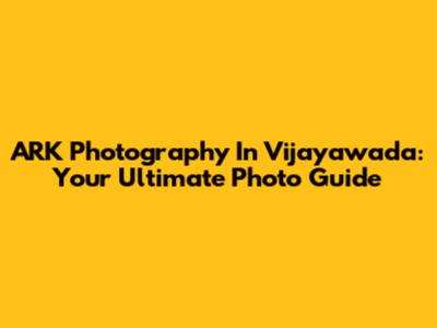 ARK Photography In Vijayawada: Your Ultimate Photo Guide