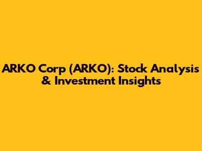 ARKO Corp (ARKO): Stock Analysis & Investment Insights