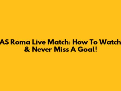 AS Roma Live Match: How To Watch & Never Miss A Goal!