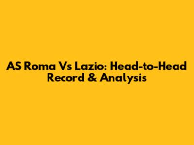 AS Roma Vs Lazio: Head-to-Head Record & Analysis