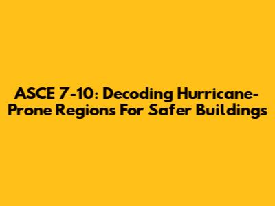 ASCE 7-10: Decoding Hurricane-Prone Regions For Safer Buildings