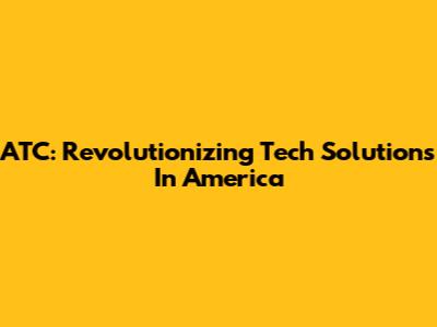 ATC: Revolutionizing Tech Solutions In America
