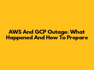 AWS And GCP Outage: What Happened And How To Prepare