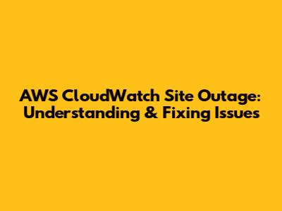 AWS CloudWatch Site Outage: Understanding & Fixing Issues