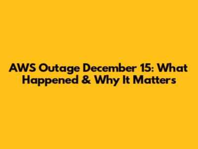 AWS Outage December 15: What Happened & Why It Matters