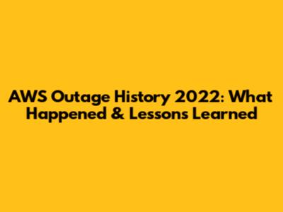 AWS Outage History 2022: What Happened & Lessons Learned