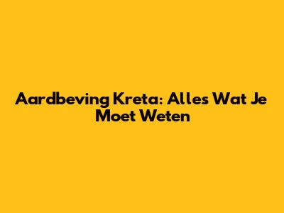 Aardbeving Kreta: Alles Wat Je Moet Weten