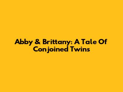 Abby & Brittany: A Tale Of Conjoined Twins