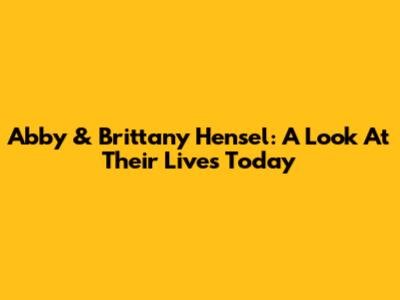 Abby & Brittany Hensel: A Look At Their Lives Today