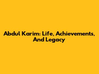 Abdul Karim: Life, Achievements, And Legacy