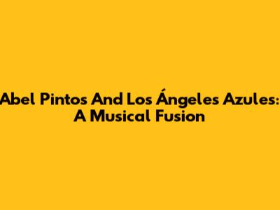 Abel Pintos And Los Ángeles Azules: A Musical Fusion