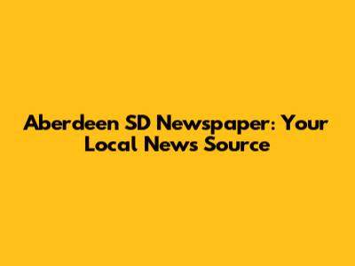 Aberdeen SD Newspaper: Your Local News Source