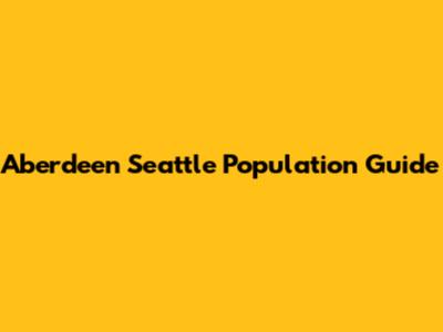 Aberdeen Seattle Population Guide