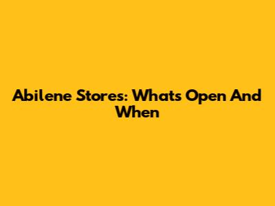Abilene Stores: What's Open And When