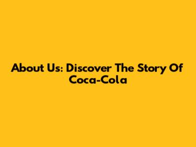 About Us: Discover The Story Of Coca-Cola