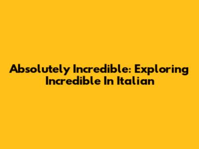 Absolutely Incredible: Exploring 'Incredible' In Italian