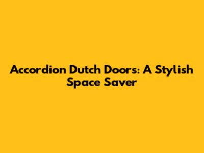 Accordion Dutch Doors: A Stylish Space Saver