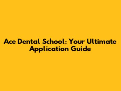 Ace Dental School: Your Ultimate Application Guide