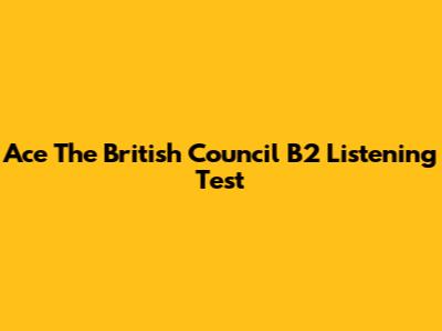 Ace The British Council B2 Listening Test