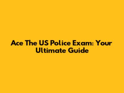 Ace The US Police Exam: Your Ultimate Guide