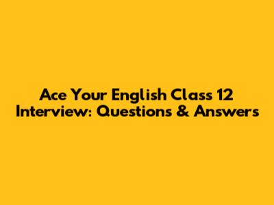 Ace Your English Class 12 Interview: Questions & Answers