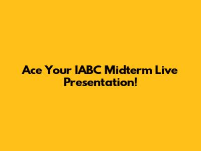Ace Your IABC Midterm Live Presentation!