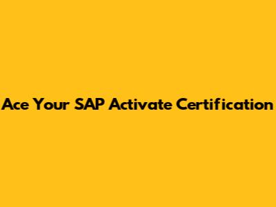 Ace Your SAP Activate Certification